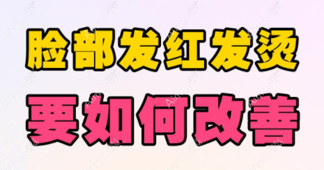 脸出现发红发烫时该如何改善呢? 脸出现发红发烫时该如何改善呢?