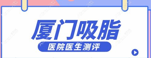 厦门抽脂好的医院排名前十强,均有厦门吸脂出名的医生出诊