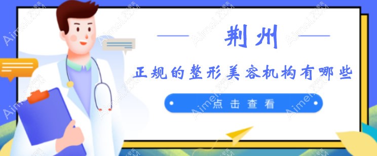 荆州正规的整形美容机构排名前三医院 荆州正规的整形美容机构排名前三医院