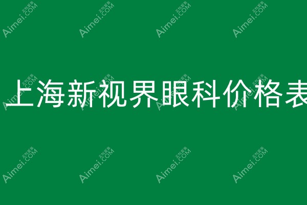 上海新视界眼科医院收费怎么样?近视/白内障/ok镜价格都不贵