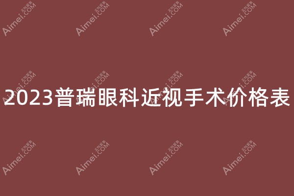 2023普瑞眼科近视手术价格一览:含广州/西安/价目表