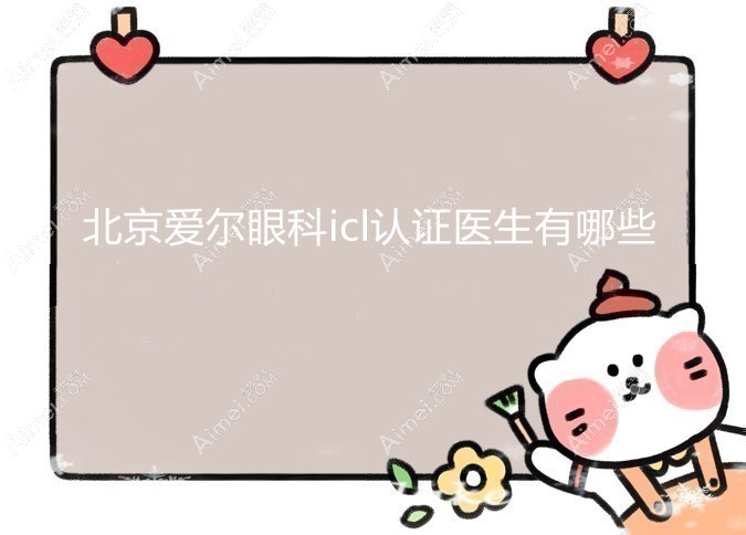 北京爱尔眼科icl认证医生推荐:预约熊宁做icl晶体植入很靠谱