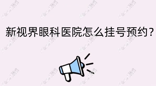 新视界眼科医院怎么挂号预约?可以电话/网上预约近视手术哟