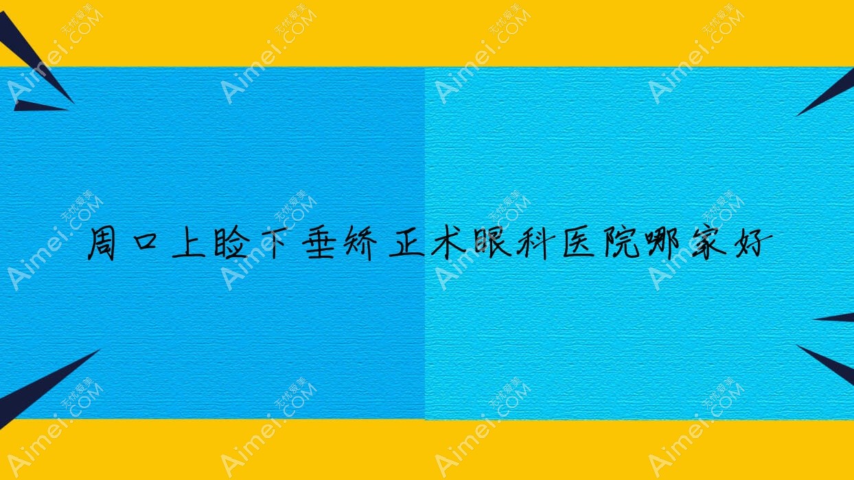 周口上睑下垂矫正术眼科医院哪家好 周口上睑下垂矫正术眼科医院哪家好