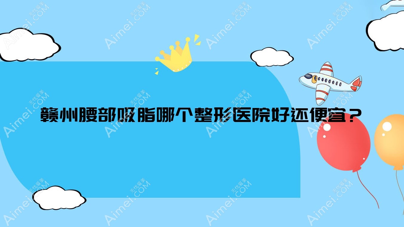 赣州腰部吸脂哪个医院好还便宜？兰森|紫熙好又便宜