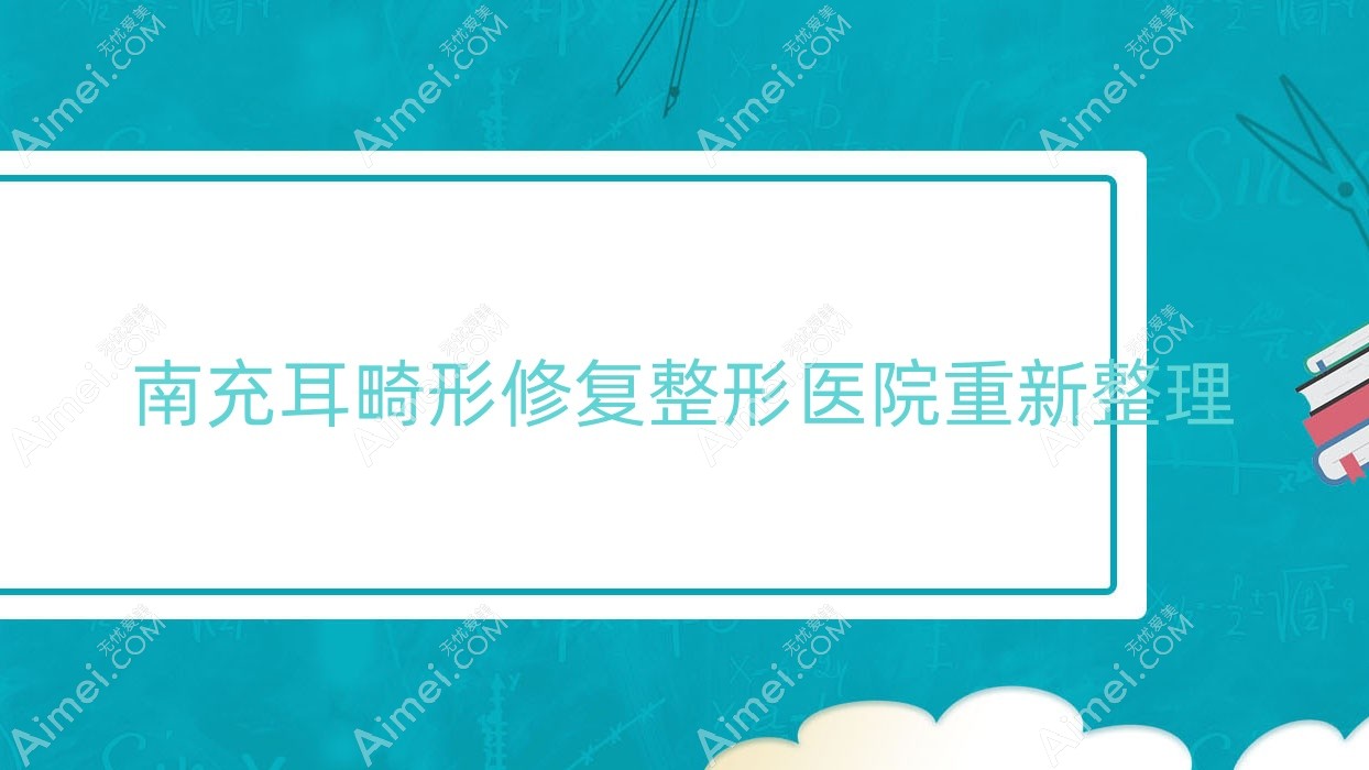 南充耳畸形修复整形医院重新整理前十评测,汇总当地这十家