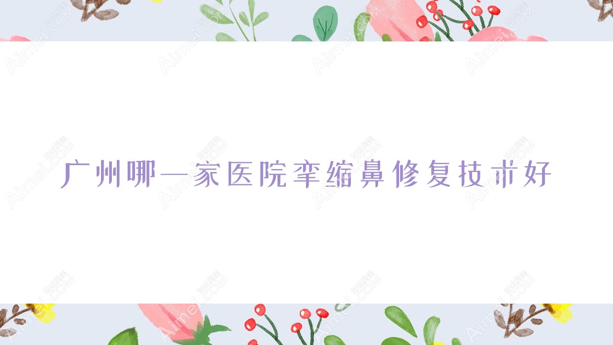 广州哪一家医院挛缩鼻修复技术好 广州哪一家医院挛缩鼻修复技术好