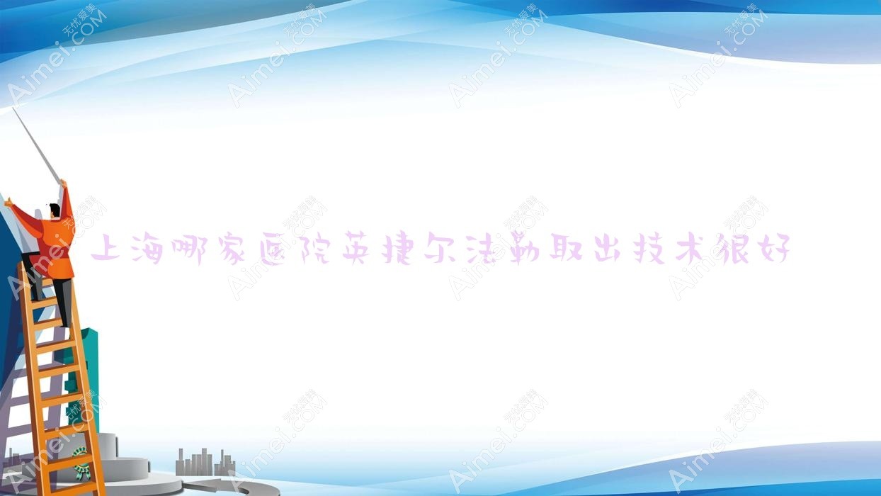 上海哪家医院英捷尔法勒取出技术很好?精选十家受欢迎医