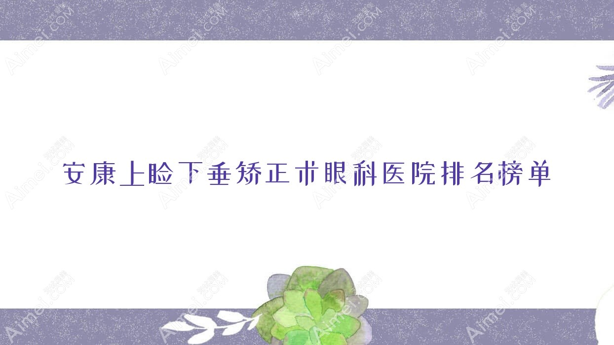 安康上睑下垂矫正术眼科医院排名榜单 安康上睑下垂矫正术眼科医院排名榜单
