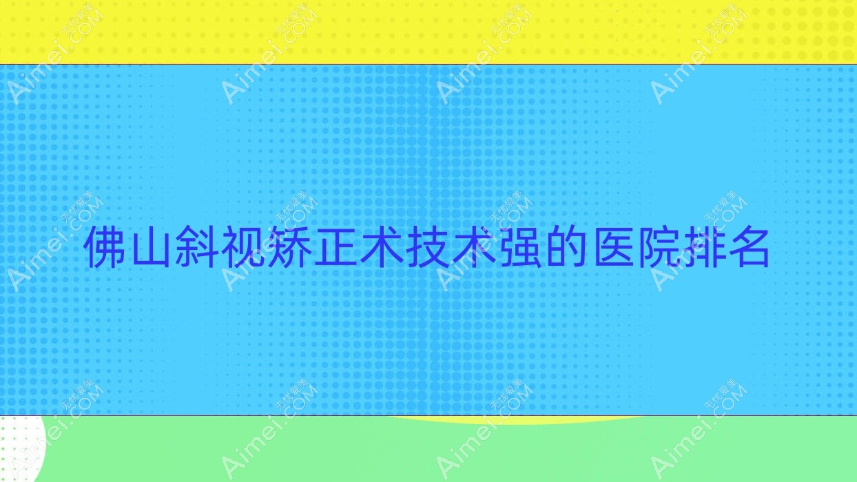 揭秘!佛山斜视矫正术技术强的医院排名|前十名详细解析,