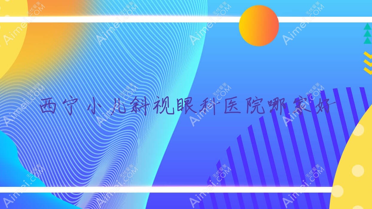 西宁小儿斜视哪家好？推荐西宁小儿斜视口碑不错还正规的