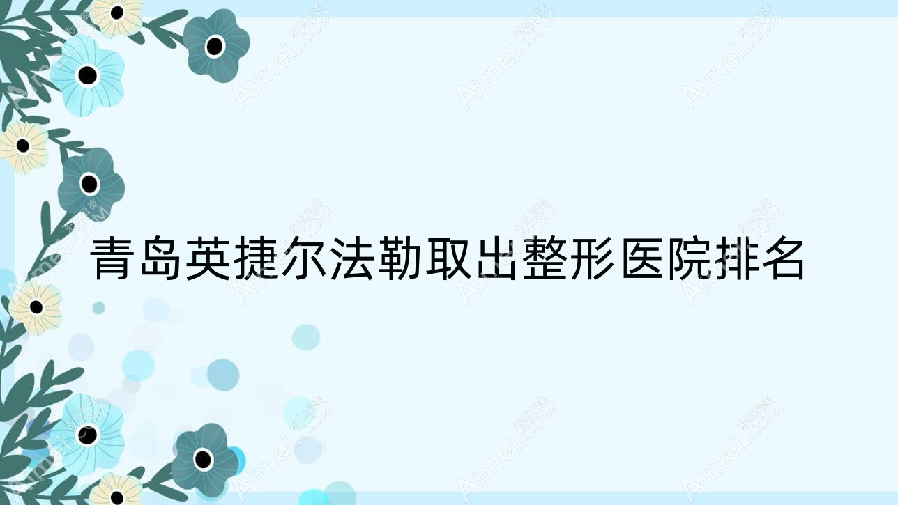 青岛英捷尔法勒取出医院排名前10:新丽眼/深圳芳子做胸部奥美定修复较好