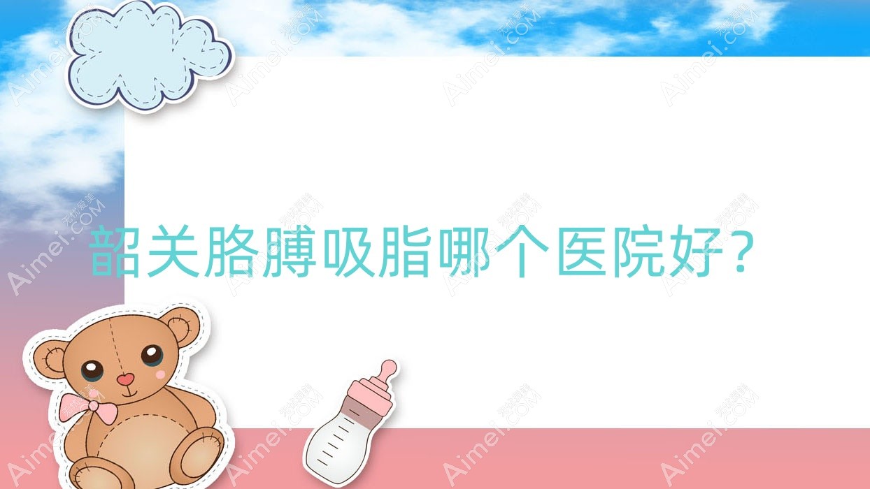 韶关胳膊吸脂哪个医院好?2025排名:馨辰、如丝、奢啡等上榜!附价格表