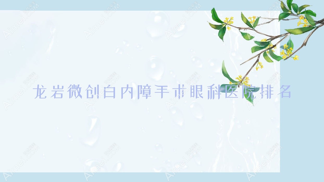 龙岩微创白内障手术医院排名榜:/和医院推荐