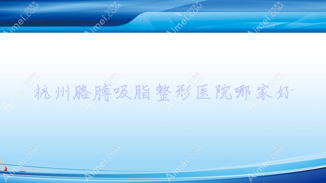 杭州胳膊吸脂哪里好?价格多少钱?静港新蕊|伊甸媛|萧山盛恩13000元起