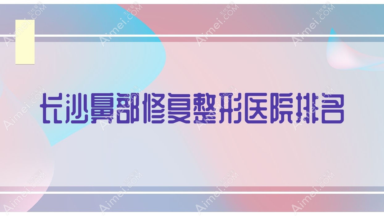 长沙鼻部修复整形医院排名 长沙鼻部修复整形医院排名
