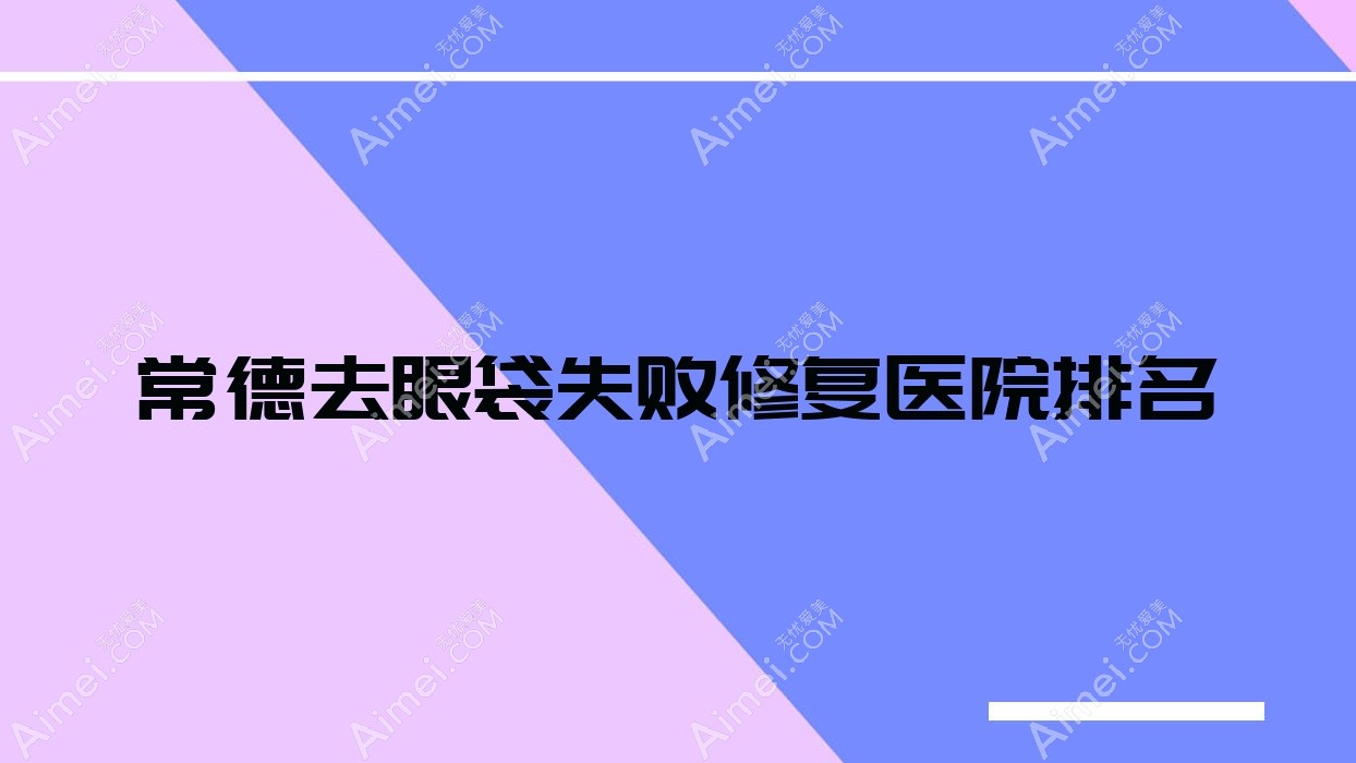 常德去眼袋失败修复医院排名 常德去眼袋失败修复医院排名