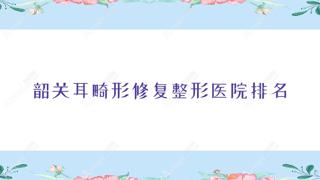 韶关耳畸形修复整形医院排名