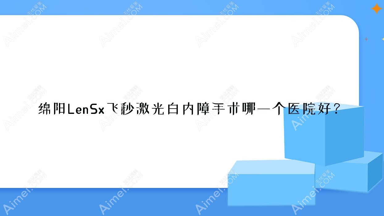 绵阳LenSx飞秒激光白内障手术哪一个医院好?盘点十家本地技术力不低的整形机构