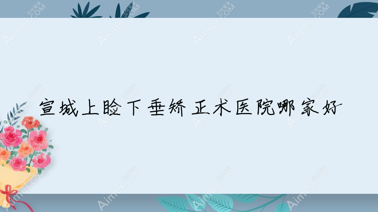 宣城上睑下垂矫正术医院哪家好