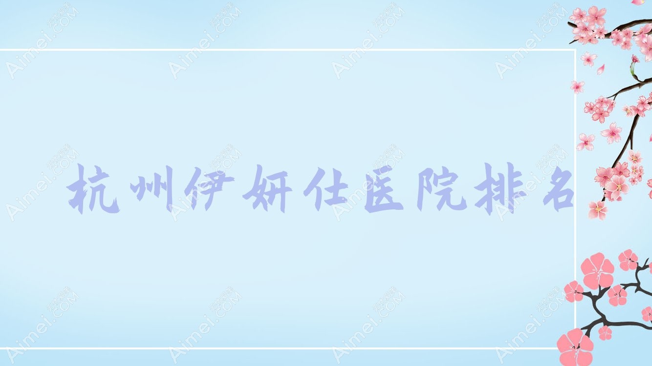 杭州伊妍仕好的医院排名,朋友们真实评价医院分享