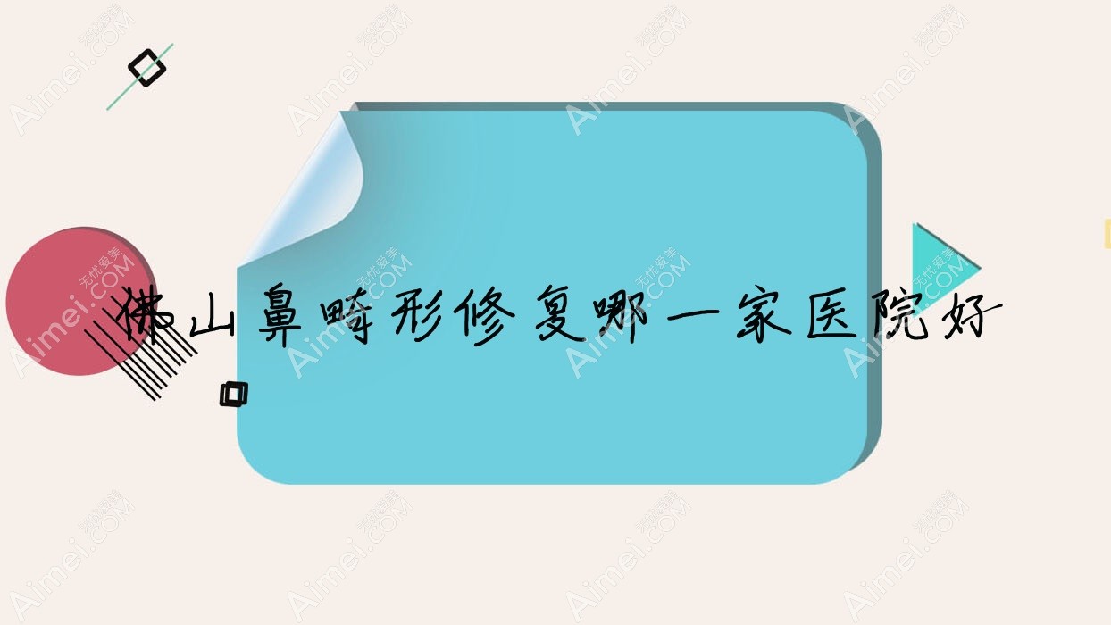 佛山鼻畸形修复哪一家医院好?整形医院、口碑测评收费收费表总览!