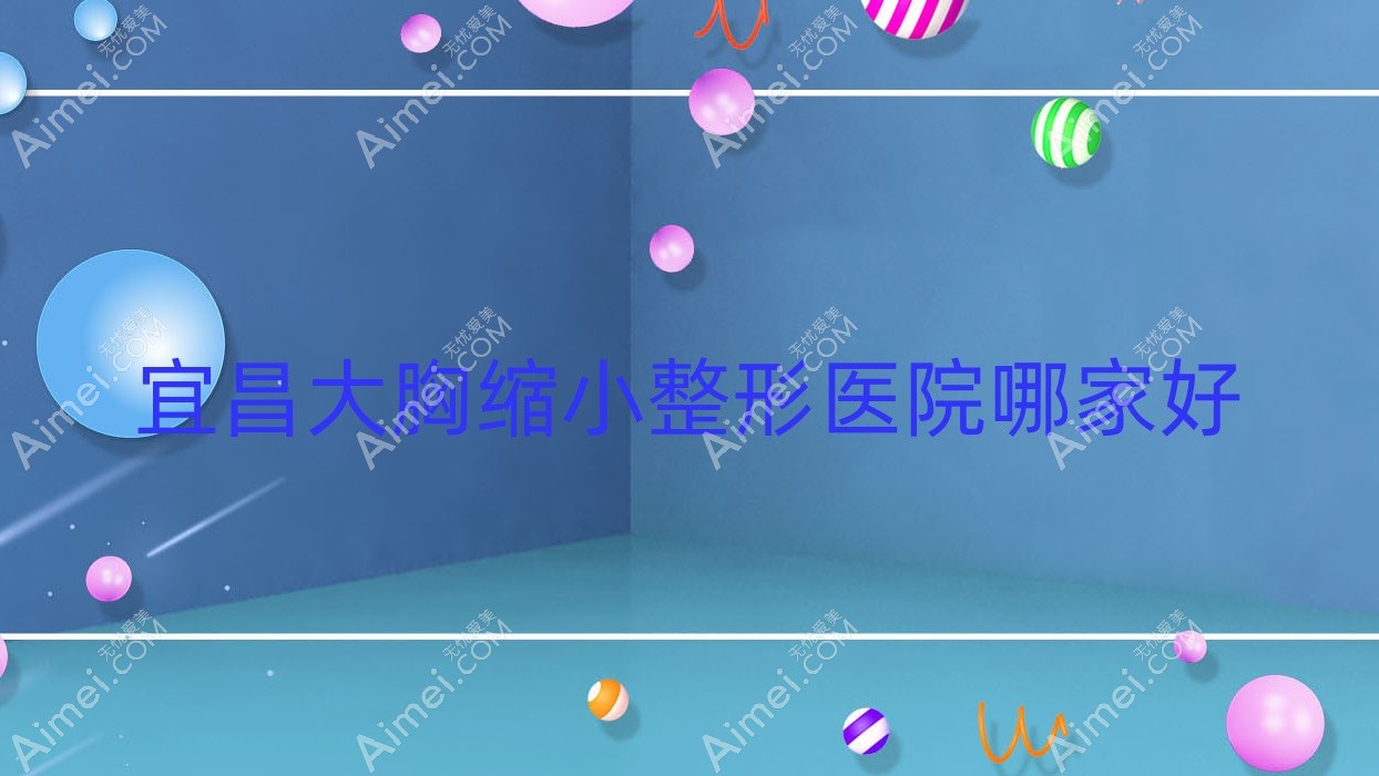宜昌大胸缩小整形医院哪家好