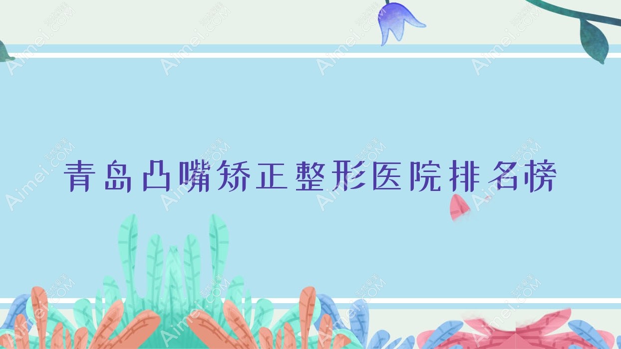 青岛凸嘴矫正整形医院排名榜出炉(新丽眼实力口碑较高)