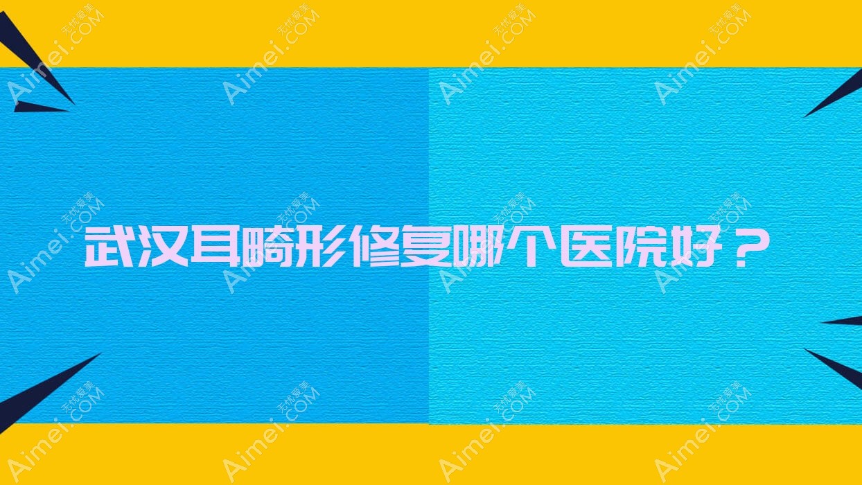 武汉耳畸形修复哪个医院好?家和传承|牛方明|美之慕等这十家技术好