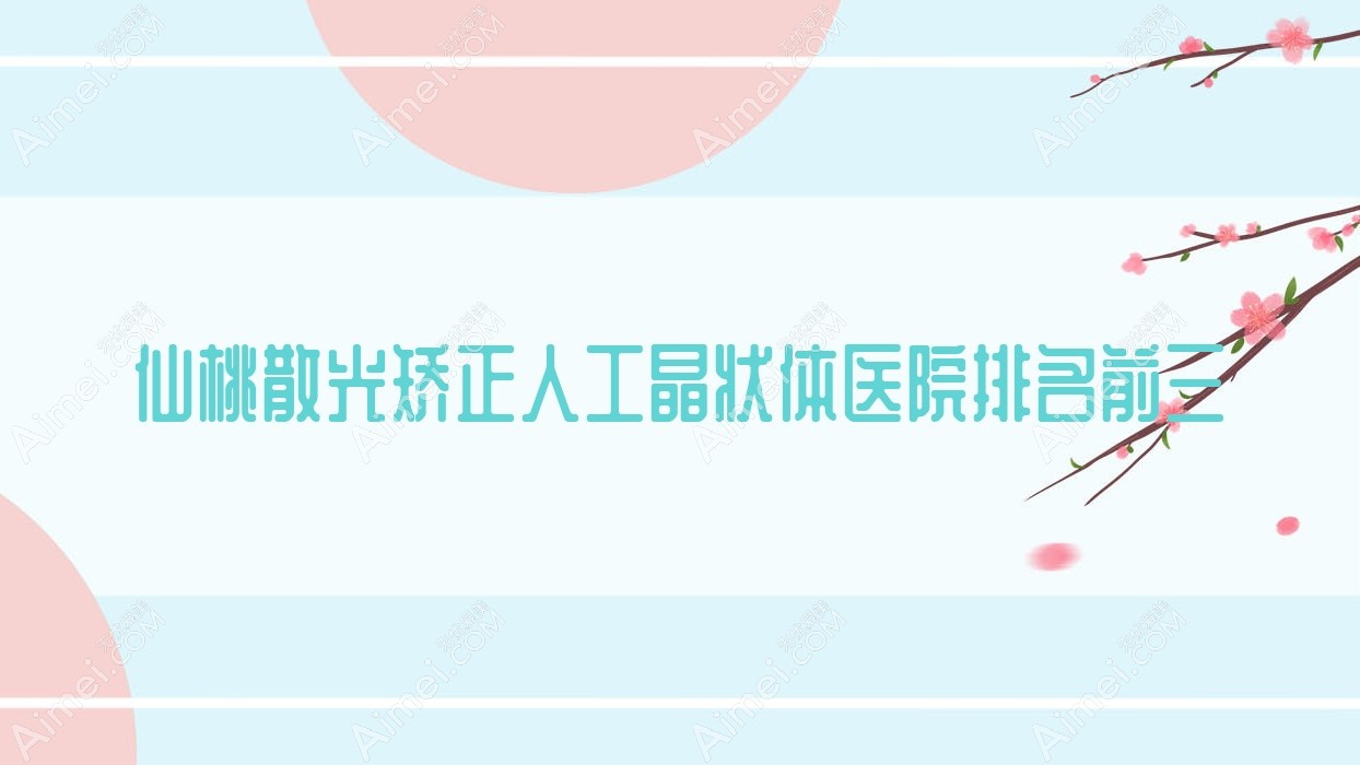 仙桃散光矫正人工晶状体医院排名前三有哪些仙桃较好散光矫正人工晶状体眼科医院