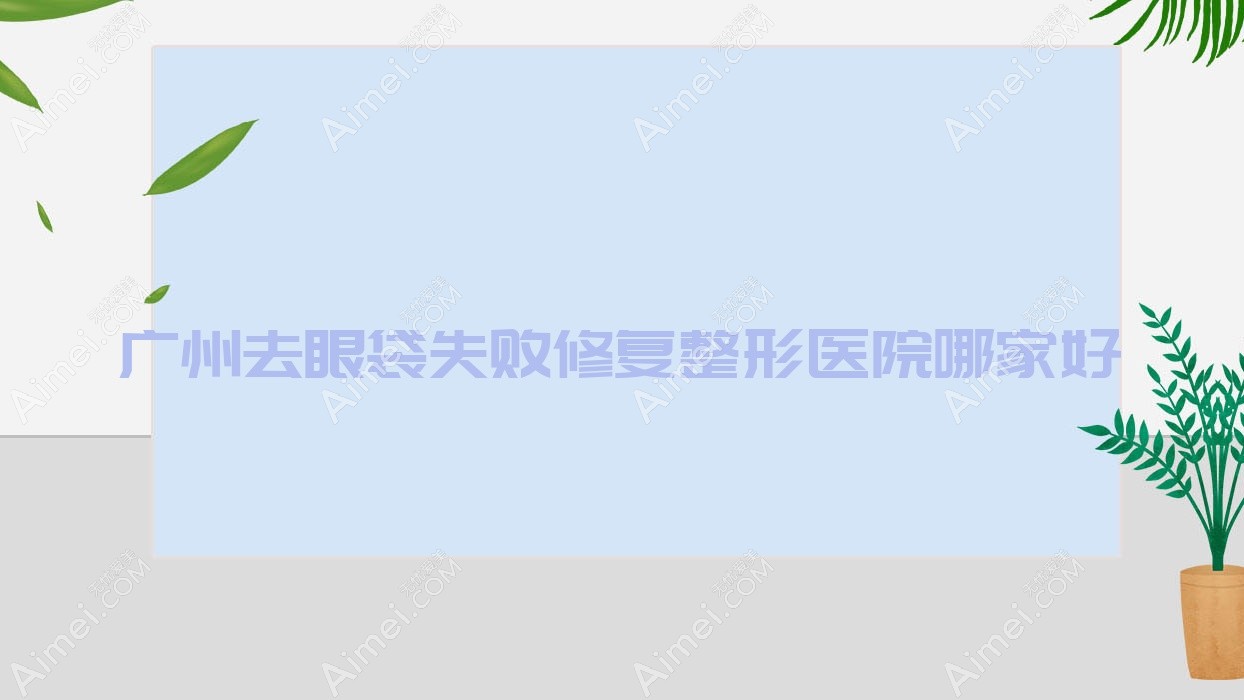 广州去眼袋失败修复哪家好?广州眼袋修复推荐雅妍时光、秦氏、雅丽达芳雅