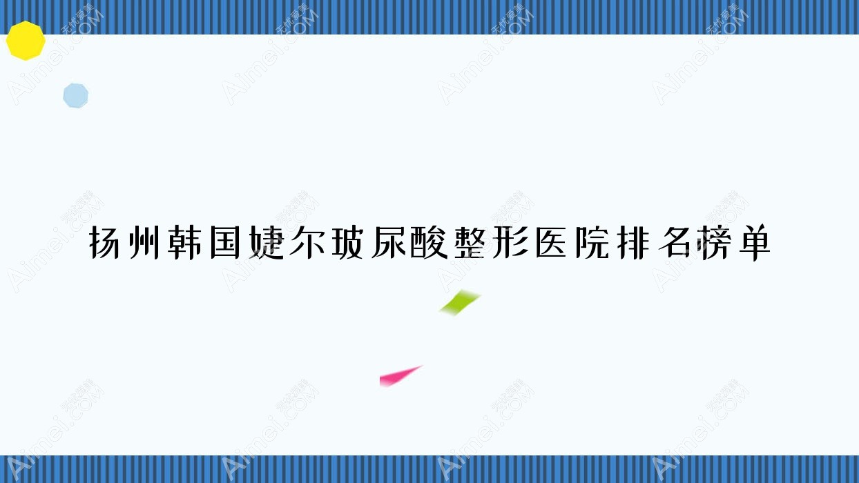 扬州韩国婕尔玻尿酸整形医院排名榜单 扬州韩国婕尔玻尿酸整形医院排名榜单