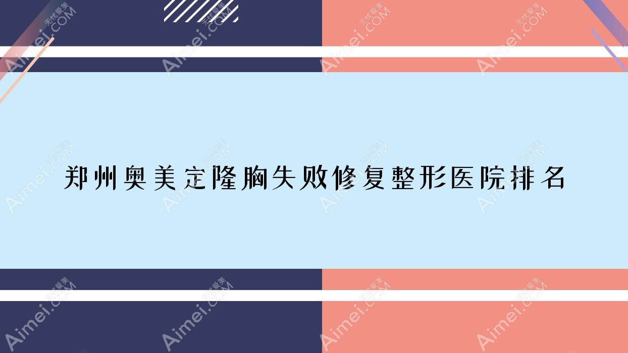 郑州奥美定隆胸失败修复医院排名:黄克龙做隆胸假体取出口碑不错