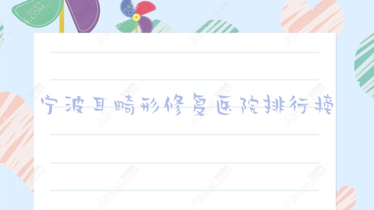 宁波耳畸形修复医院排行榜 宁波耳畸形修复医院排行榜