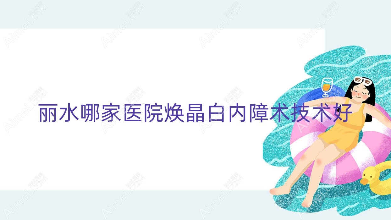丽水哪家医院焕晶白内障术技术好 丽水哪家医院焕晶白内障术技术好