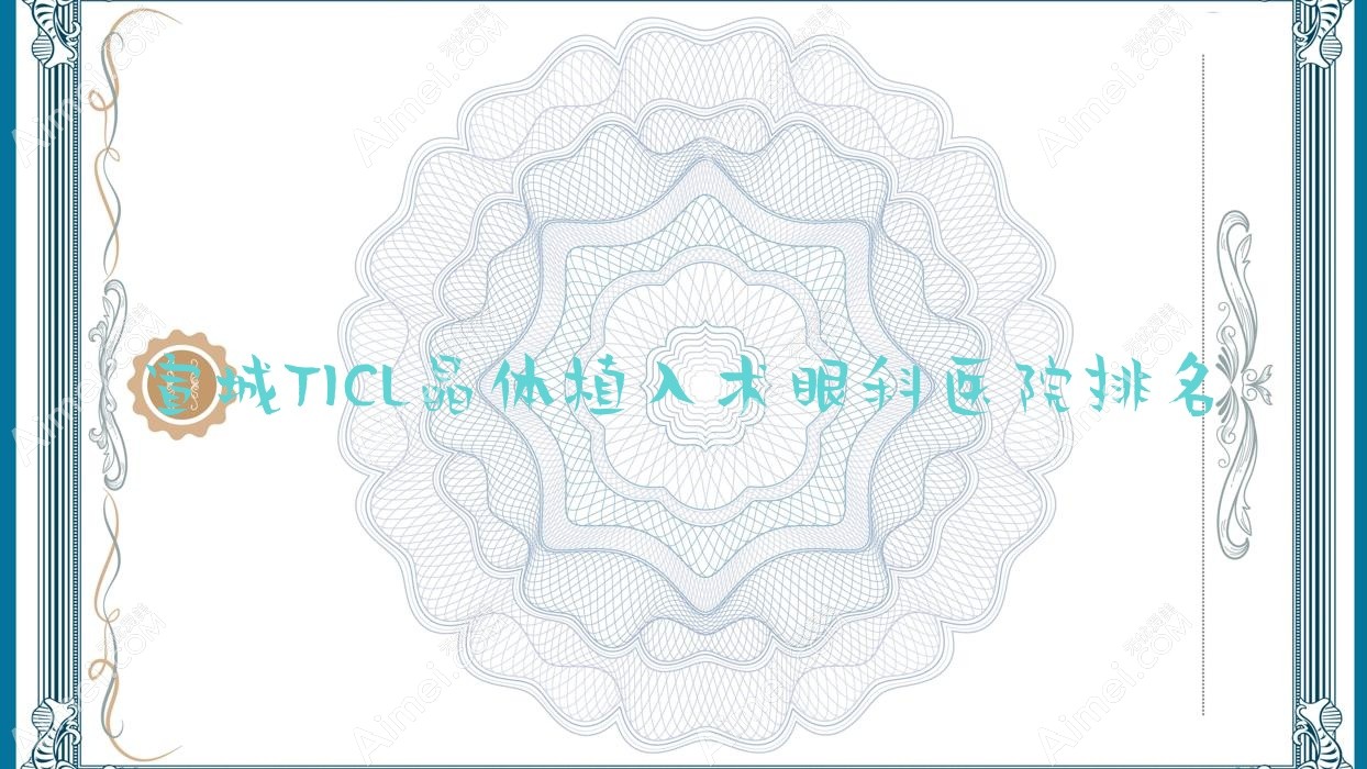 宣城TICL晶体植入术医院排名榜:/和医院推荐