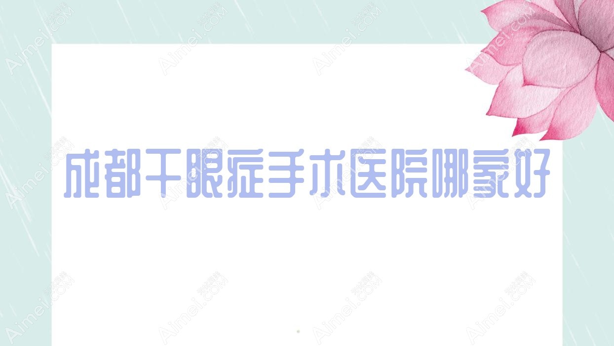 成都干眼症手术医院哪家好 成都干眼症手术医院哪家好