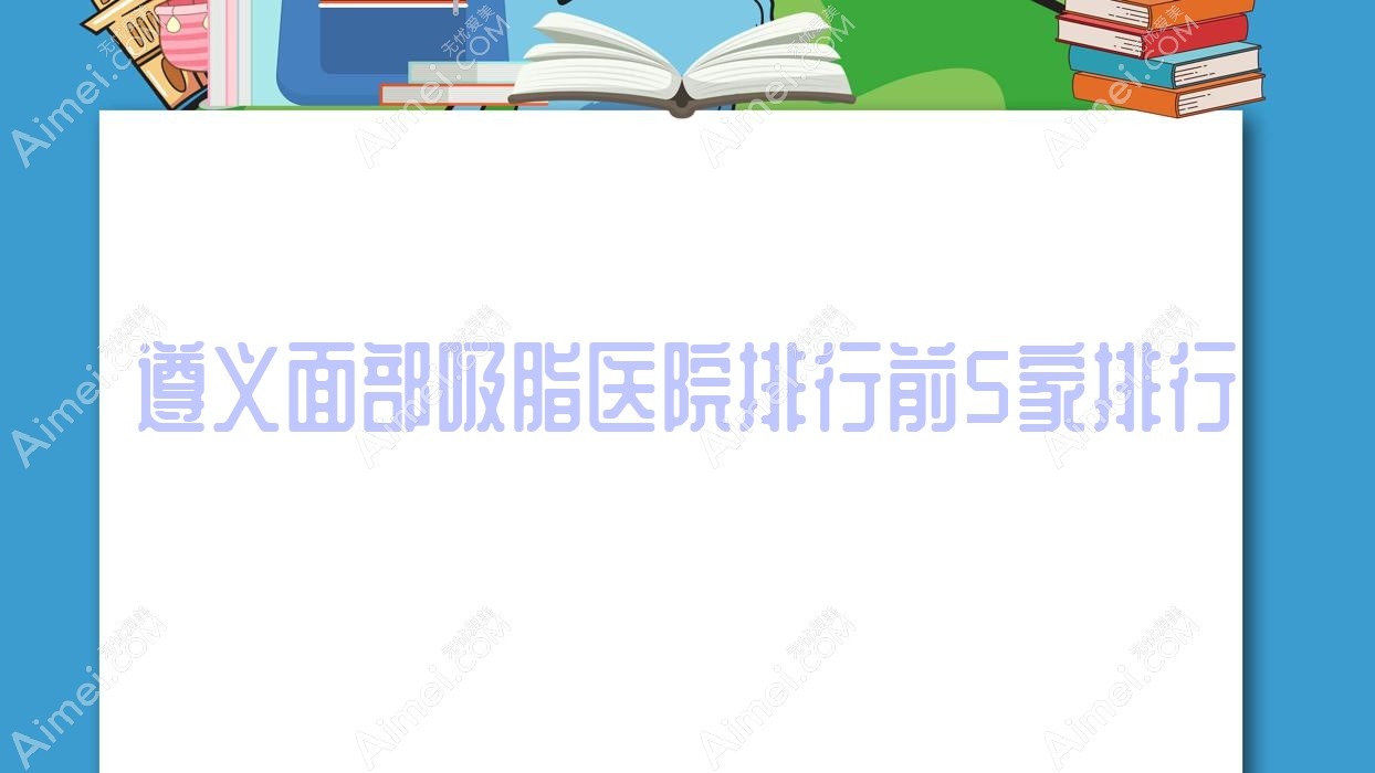 遵义面部吸脂医院排行前5家排行