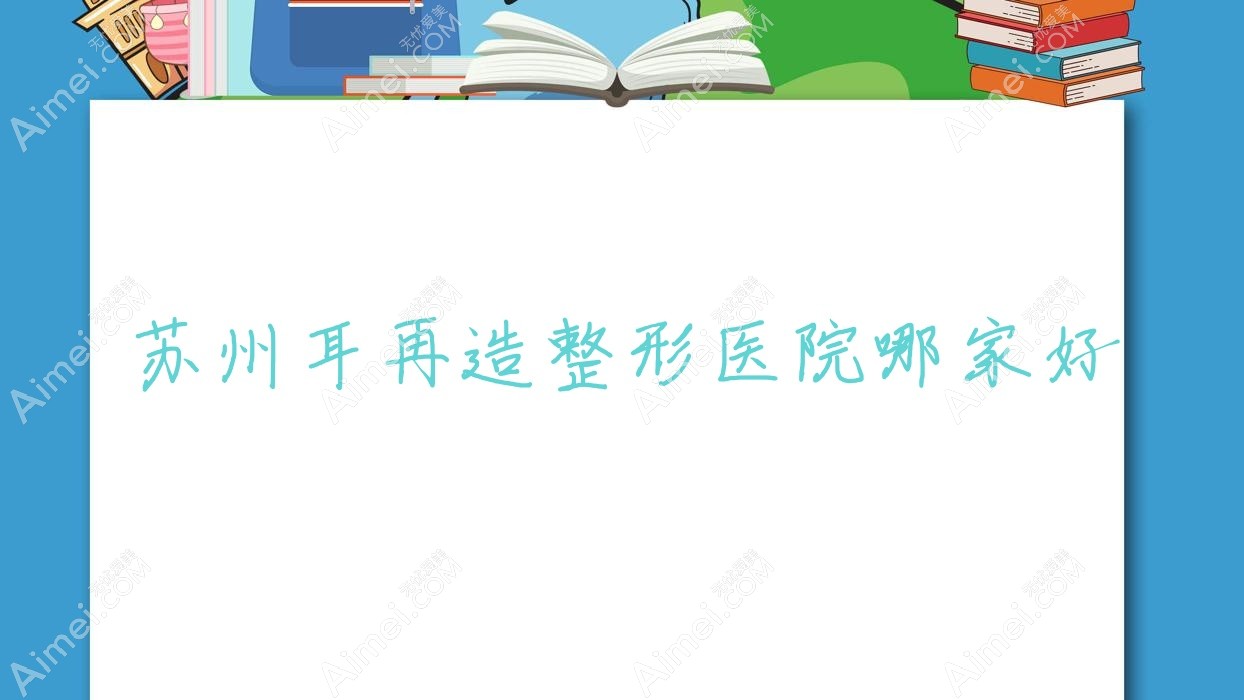 苏州耳再造整形医院哪家好 苏州耳再造整形医院哪家好