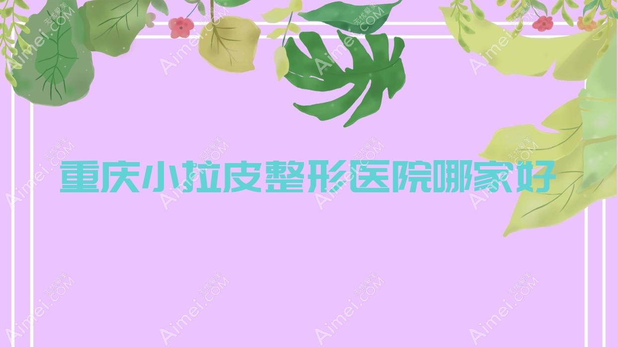 重庆小拉皮整形医院哪家好 重庆小拉皮整形医院哪家好