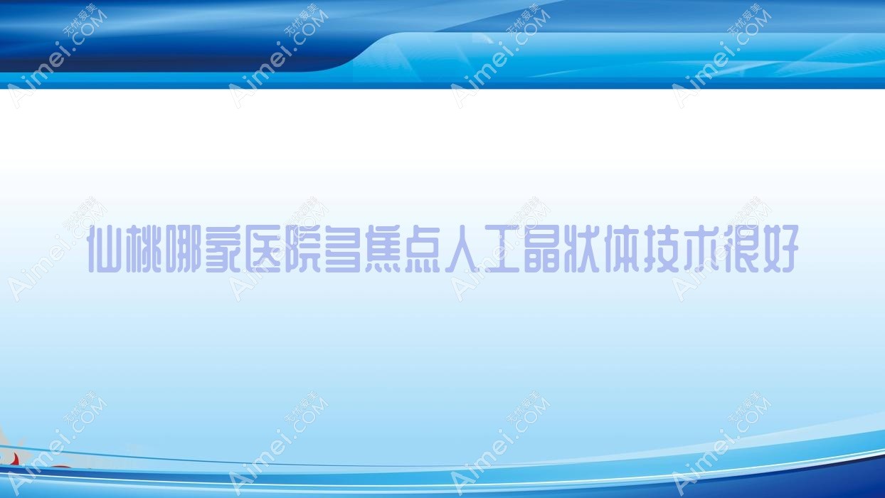 仙桃哪家医院多焦点人工晶状体技术很好?精挑三家高人气医院,附医院讲解