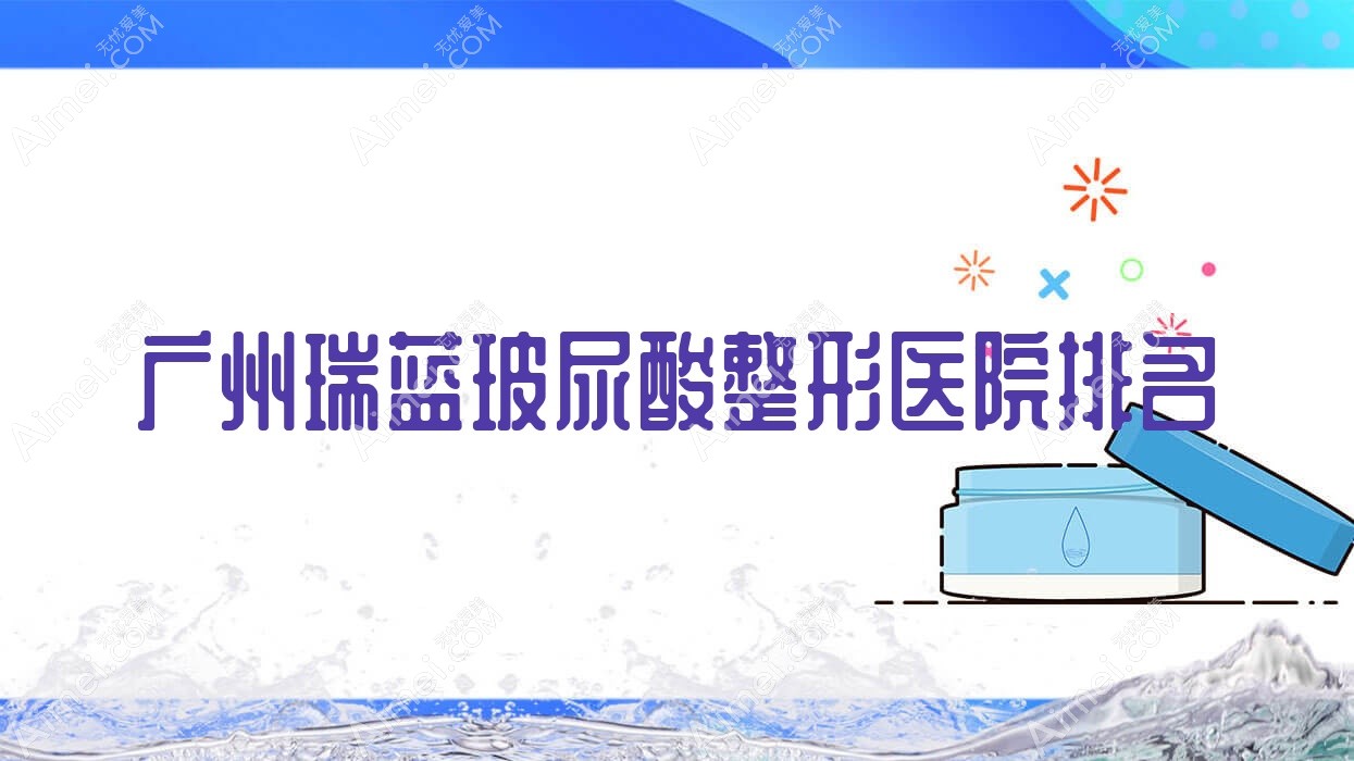 广州瑞蓝玻尿酸哪家医院较好?人气排行前十,乐启生等人气上榜
