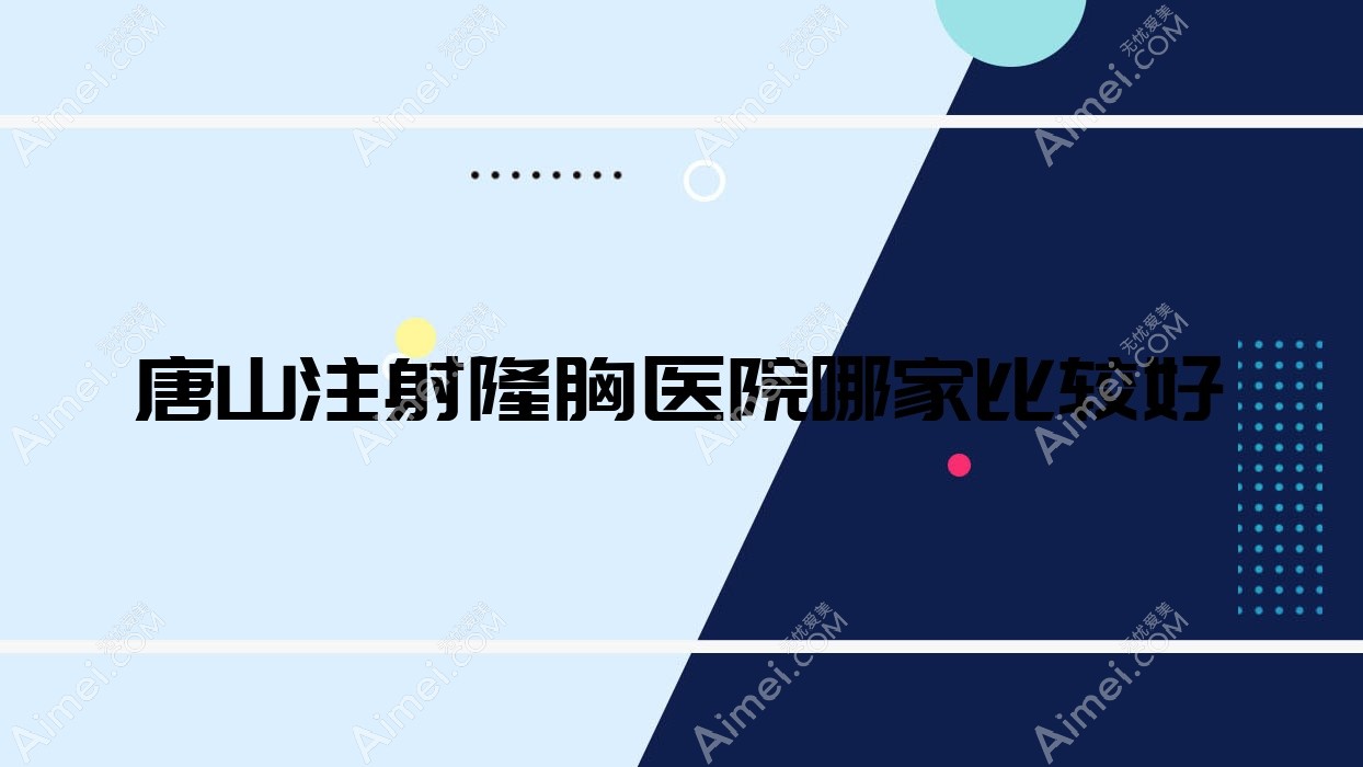 唐山注射隆胸医院哪家比较好?做产后丰胸/自体隆胸的医院有这10家