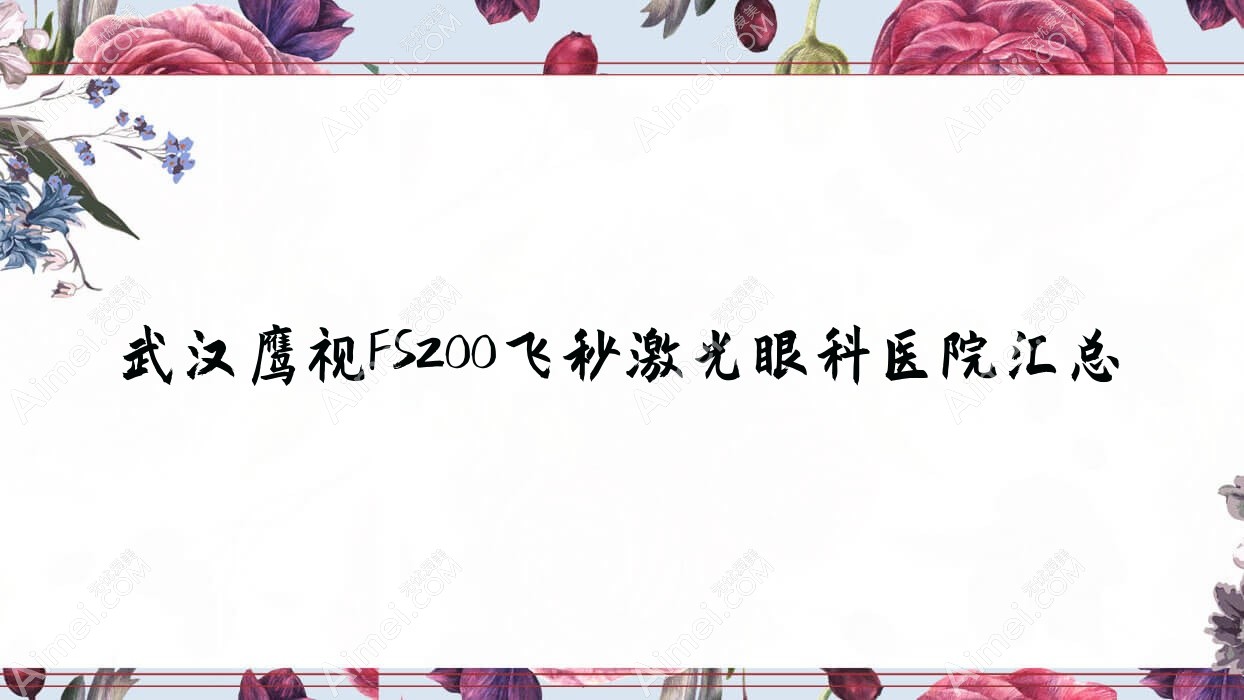 武汉鹰视FS200飞秒激光眼科医院汇总前10评测,收集整理本地这10家被朋友们爱戴
