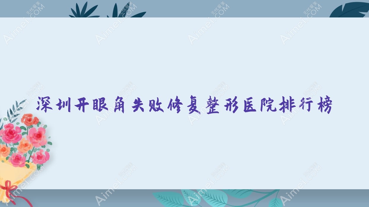 深圳开眼角失败修复整形医院排行榜 深圳开眼角失败修复整形医院排行榜