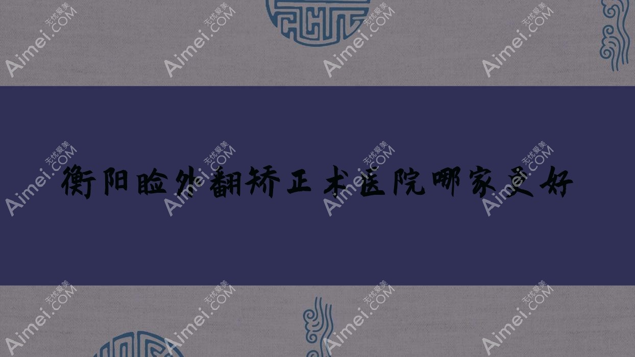 衡阳睑外翻矫正术医院哪家更好