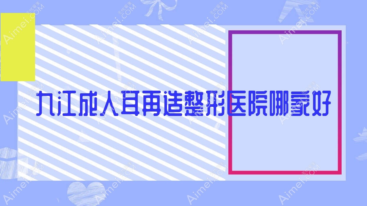 九江成人耳再造整形医院哪家好 九江成人耳再造整形医院哪家好