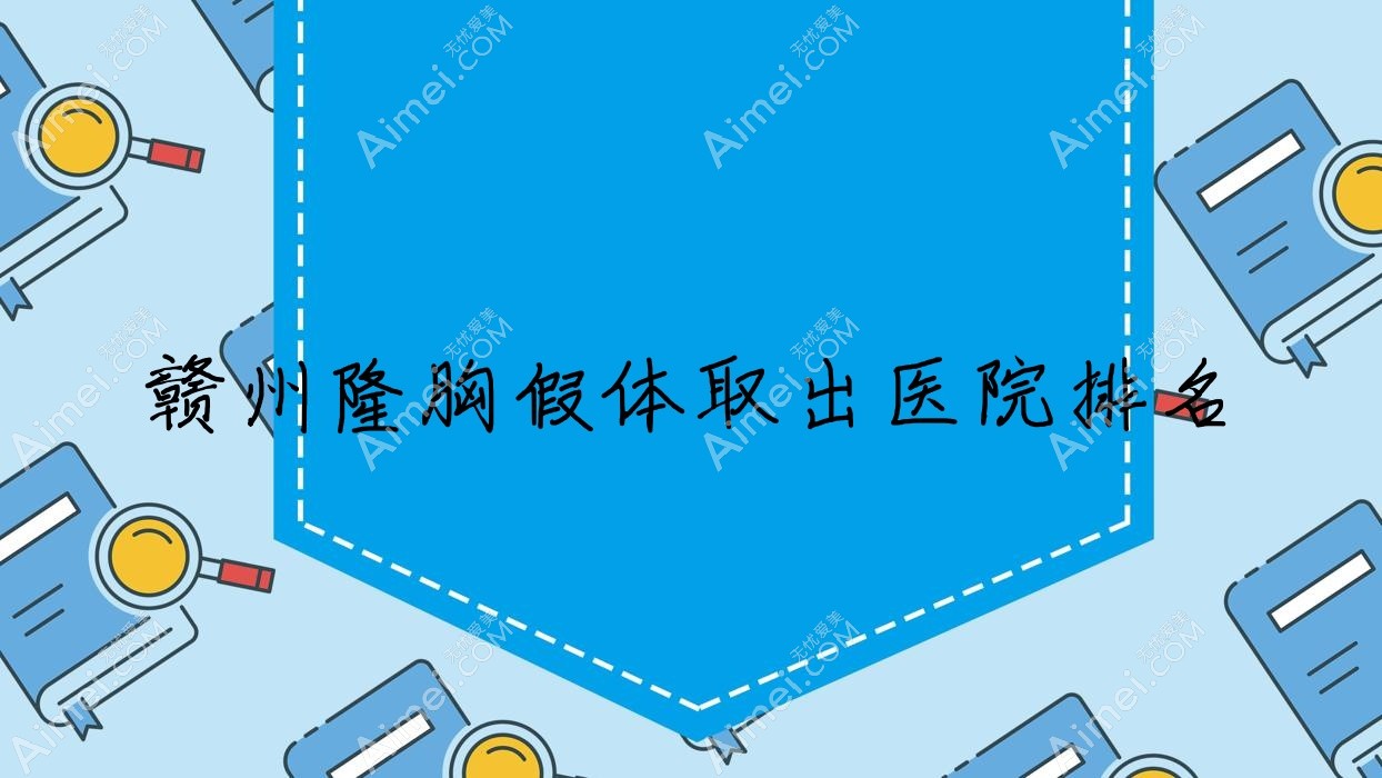 赣州隆胸假体取出正规的医院:上犹叶子漾肤/瑞金亚韩/术丽易美每龄排名前10