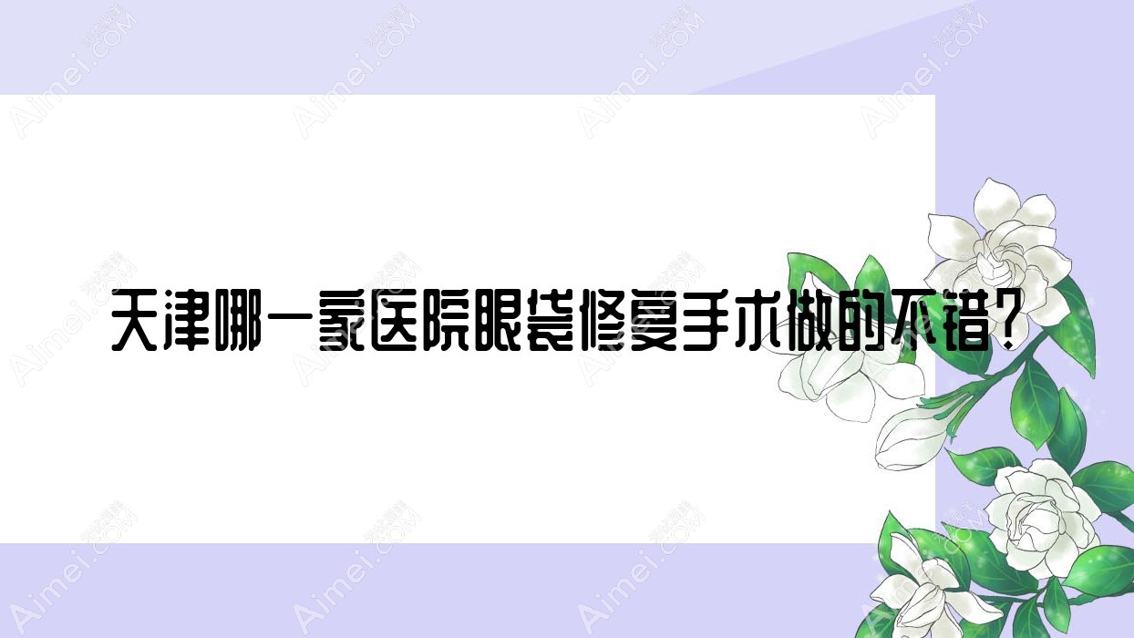 天津哪一家医院眼袋修复手术做的不错？