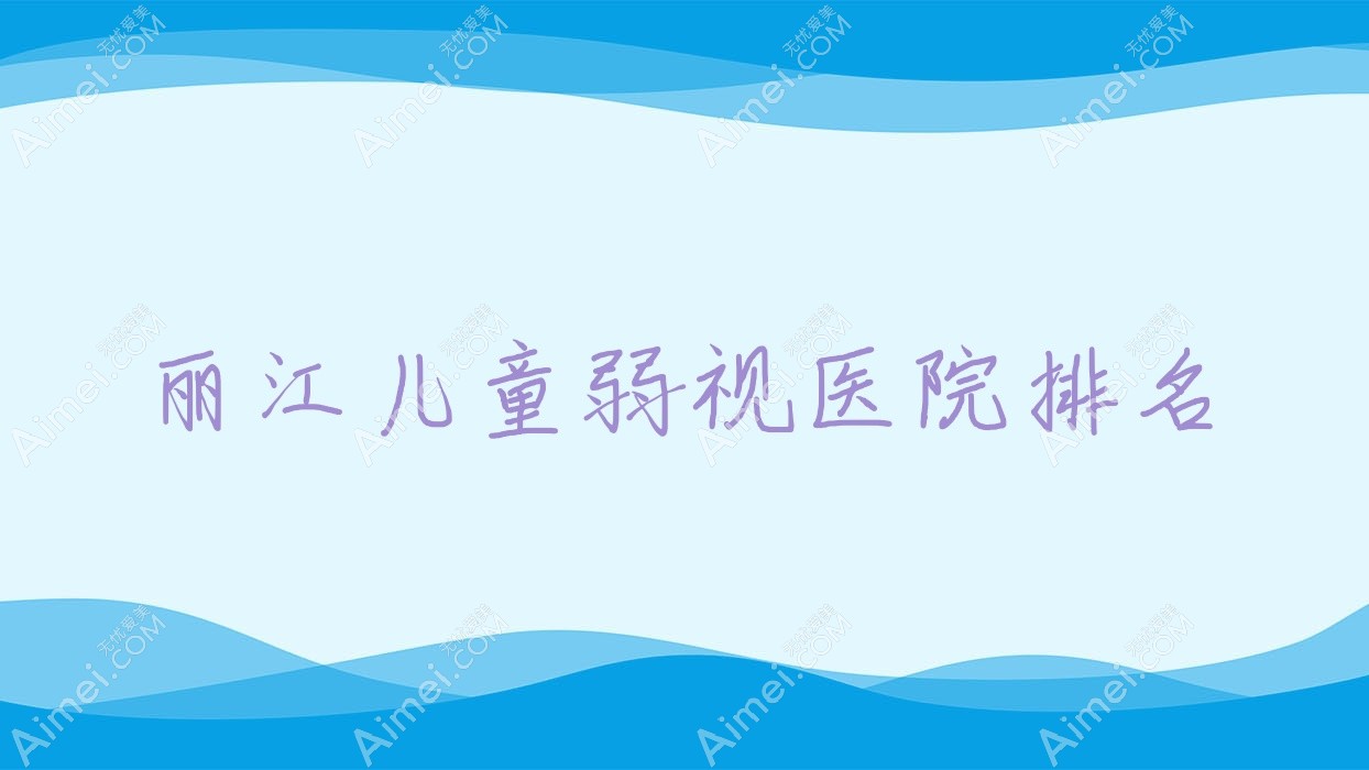 丽江儿童弱视好的医院排名,朋友们真实点评医院分享